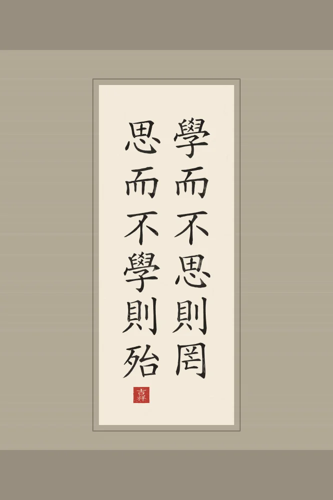 Apprendre et réfléchir en rouleau, papier xuan : 學而不思則罔思而不學則殆 (xué ér bù sī zé wǎng, sī ér bù xué zé dài), Apprendre sans réfléchir est vain ; réfléchir sans apprendre est périlleux
