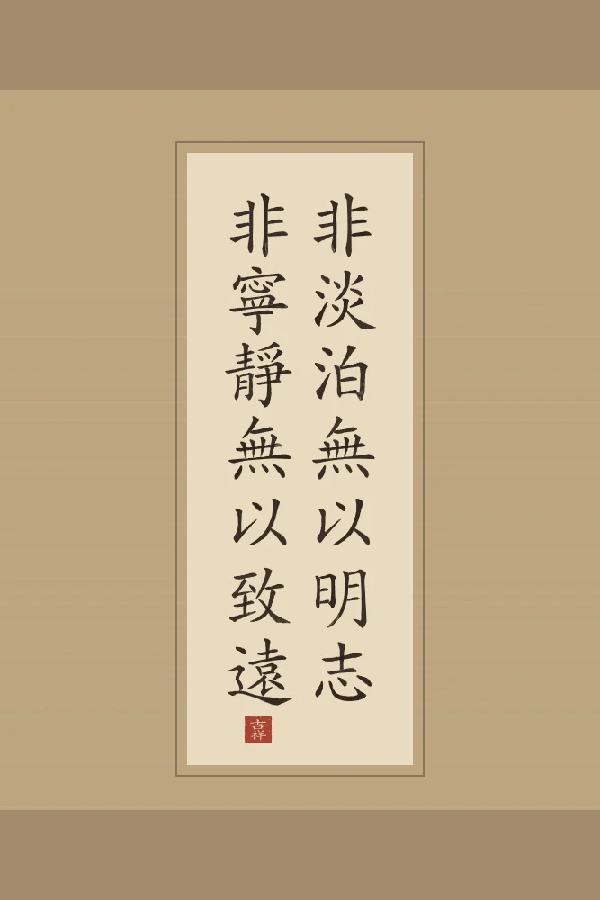 Sans sérénité, on ne va pas loin en rouleau, sable ocre : 非淡泊無以明志非寧靜無以致遠 (fēi dàn bó wú yǐ míng zhì, fēi níng jìng wú yǐ zhì yuǎn), Sans simplicité, point de volonté claire ; sans sérénité, on ne va pas loin